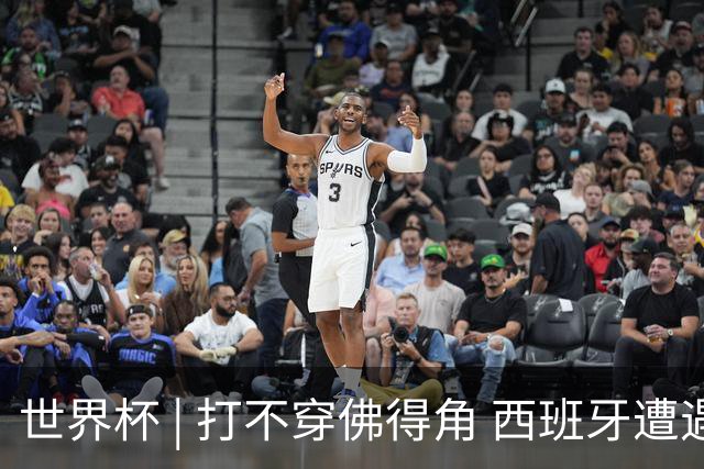 世界杯 | 打不穿佛得角 西班牙遭遇“系统局”?