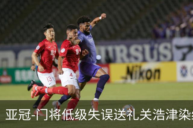 亚冠-门将低级失误送礼关浩津染红 广州0-5柔佛DT